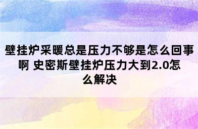 壁挂炉采暖总是压力不够是怎么回事啊 史密斯壁挂炉压力大到2.0怎么解决